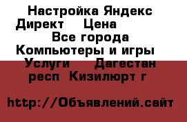 Настройка Яндекс Директ. › Цена ­ 5 000 - Все города Компьютеры и игры » Услуги   . Дагестан респ.,Кизилюрт г.